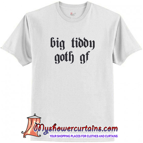 Big Tiddy Goth Gf T Shirt (AT) – myshowercurtains